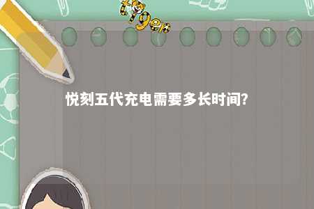悦刻五代充电需要多长时间
？ 